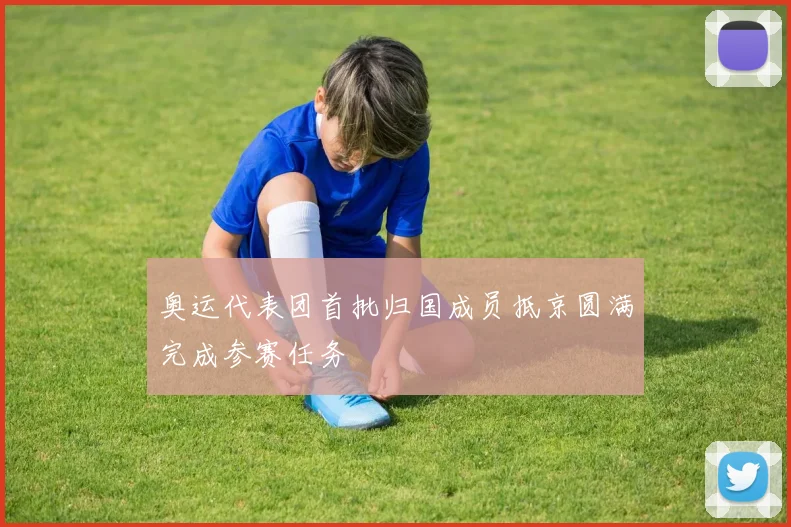 奥运代表团首批归国成员抵京圆满完成参赛任务