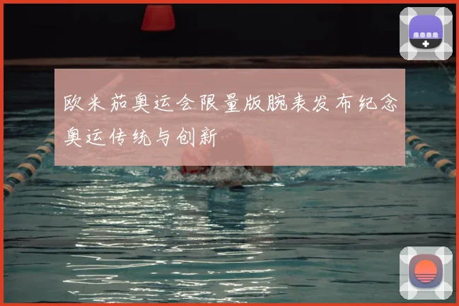 欧米茄奥运会限量版腕表发布纪念奥运传统与创新