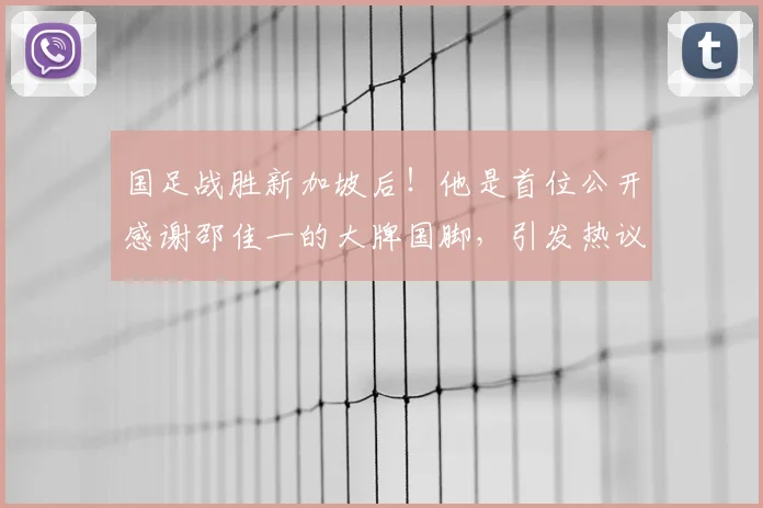 国足战胜新加坡后!他是首位公开感谢邵佳一的大牌国脚,引发热议