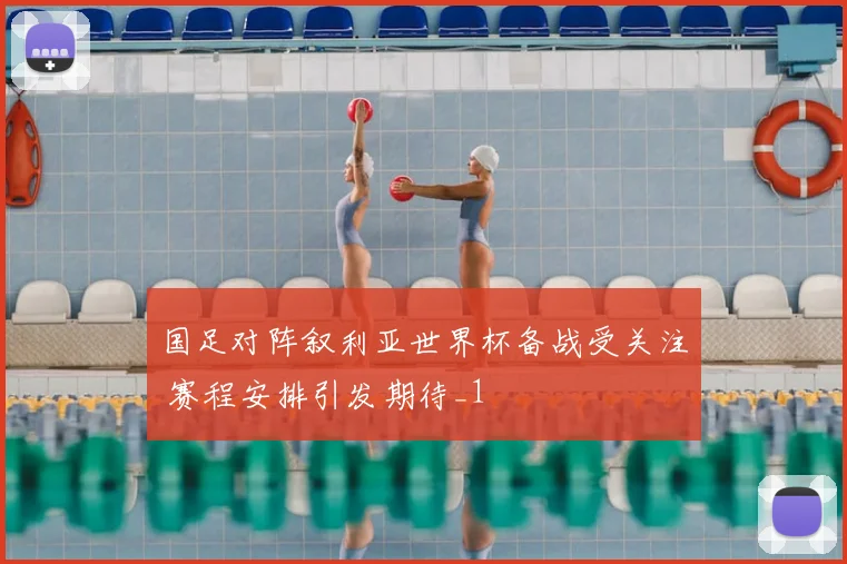 国足对阵叙利亚世界杯备战受关注 赛程安排引发期待_1