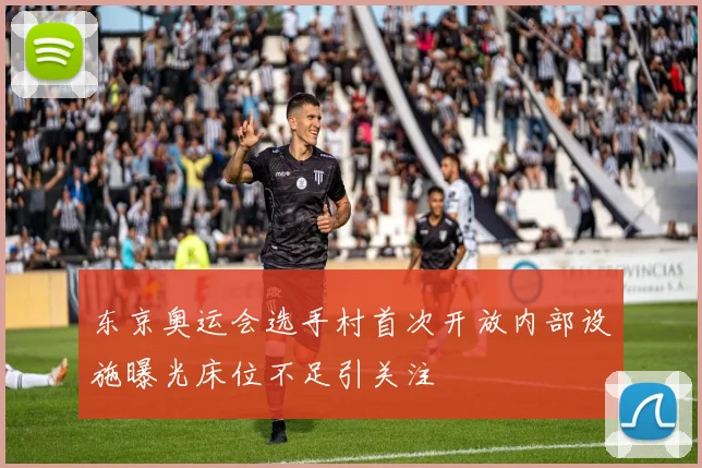 东京奥运会选手村首次开放内部设施曝光床位不足引关注