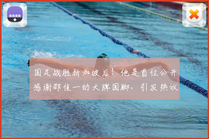 国足战胜新加坡后！他是首位公开感谢邵佳一的大牌国脚，引发热议