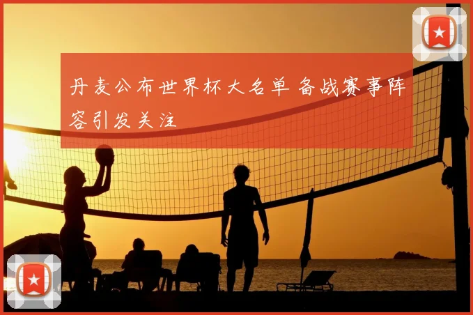丹麦公布世界杯大名单 备战赛事阵容引发关注