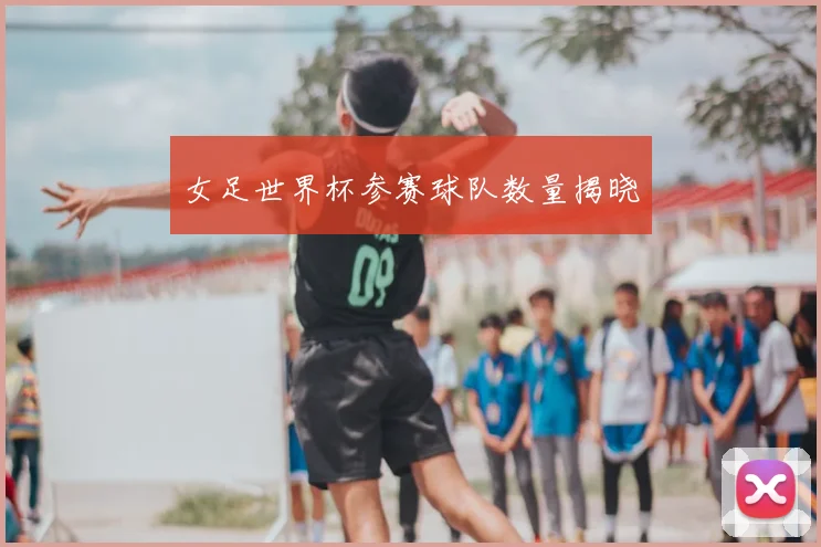 女足世界杯参赛球队数量揭晓
