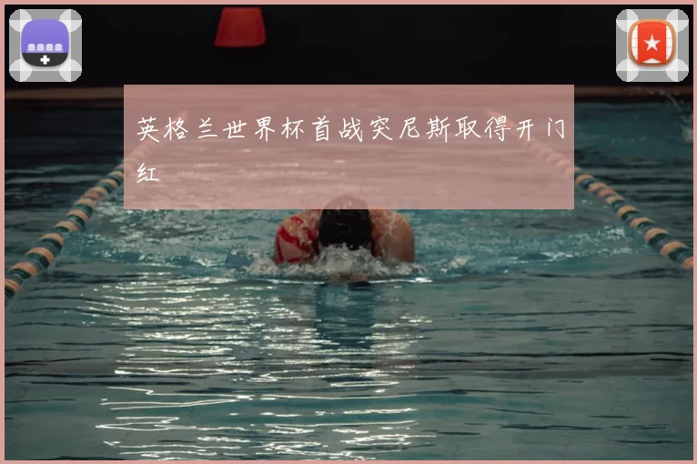 英格兰世界杯首战突尼斯取得开门红