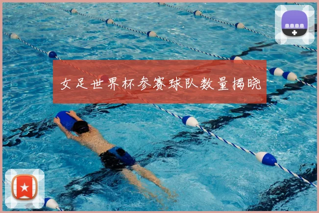 女足世界杯参赛球队数量揭晓