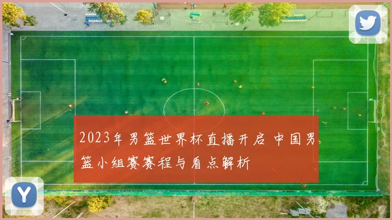 2023年男篮世界杯直播开启 中国男篮小组赛赛程与看点解析