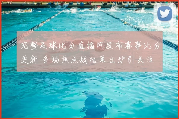 完整足球比分直播网发布赛事比分更新 多场焦点战结果出炉引关注