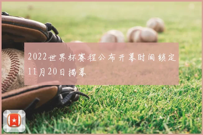 2022世界杯赛程公布开幕时间锁定11月20日揭幕