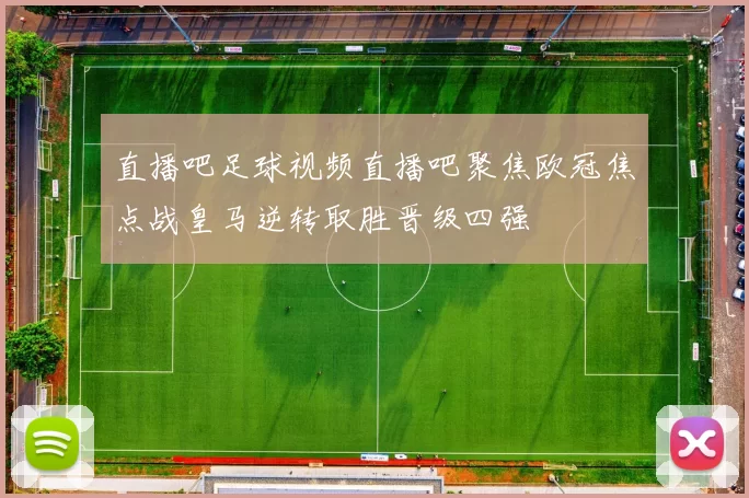 直播吧足球视频直播吧聚焦欧冠焦点战皇马逆转取胜晋级四强