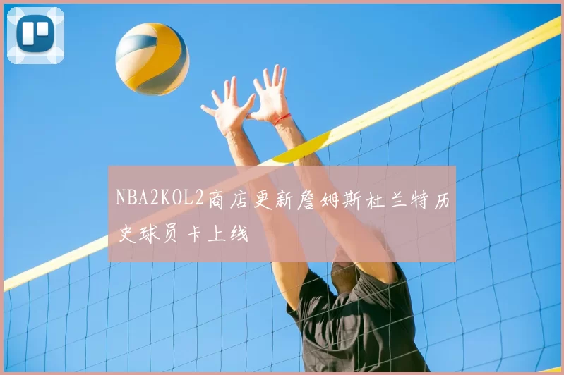 NBA2KOL2商店更新詹姆斯杜兰特历史球员卡上线