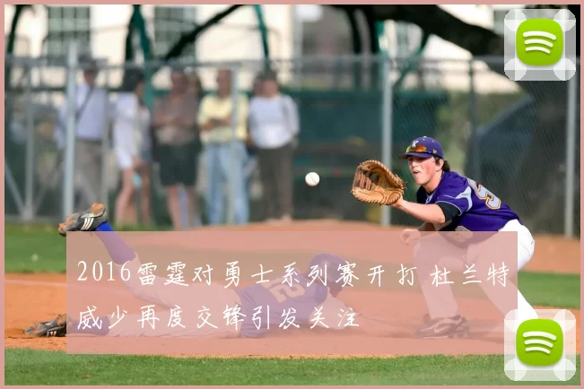 2016雷霆对勇士系列赛开打 杜兰特威少再度交锋引发关注