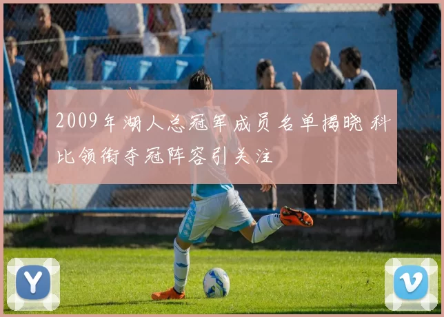 2009年湖人总冠军成员名单揭晓 科比领衔夺冠阵容引关注