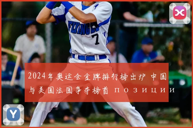 2024年奥运会金牌排行榜出炉 中国与美国法国争夺榜首 позиции