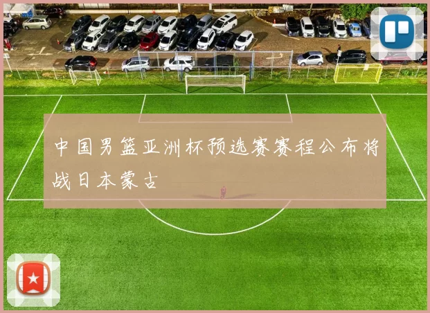 中国男篮亚洲杯预选赛赛程公布将战日本蒙古