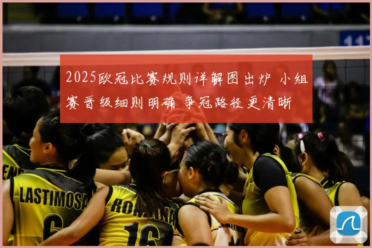 2025欧冠比赛规则详解图出炉 小组赛晋级细则明确 争冠路径更清晰
