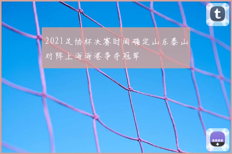 2021足协杯决赛时间确定山东泰山对阵上海海港争夺冠军