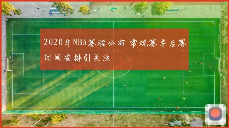 2020年NBA赛程公布 常规赛季后赛时间安排引关注