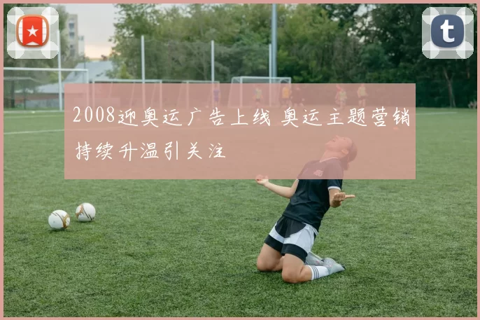 2008迎奥运广告上线 奥运主题营销持续升温引关注