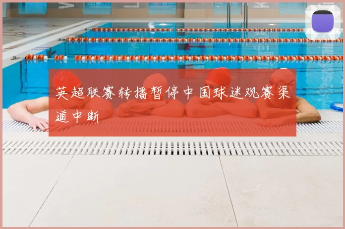 英超联赛转播暂停中国球迷观赛渠道中断