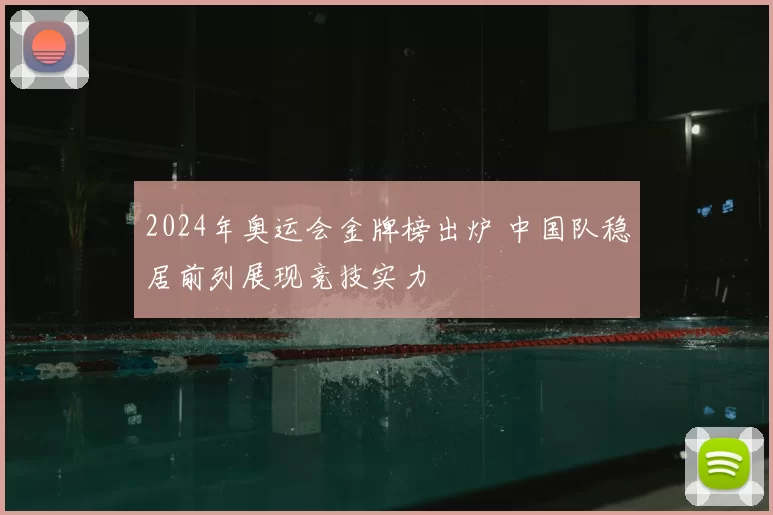 2024年奥运会金牌榜出炉 中国队稳居前列展现竞技实力