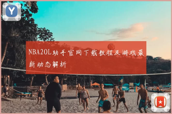 NBA2OL助手官网下载教程及游戏最新动态解析