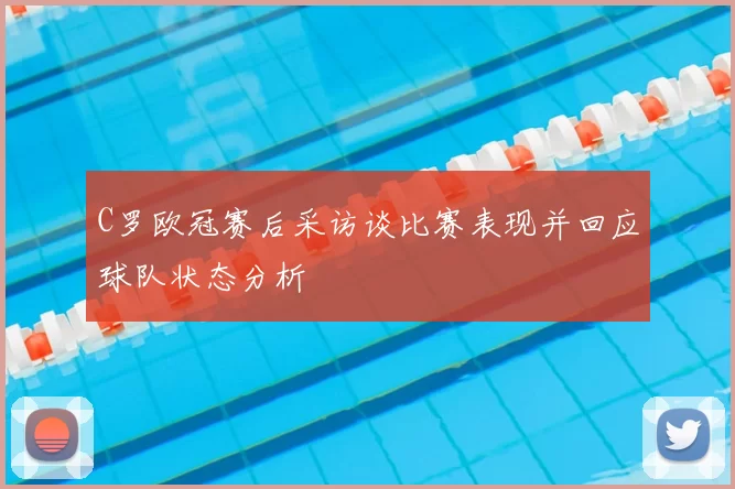 C罗欧冠赛后采访谈比赛表现并回应球队状态分析