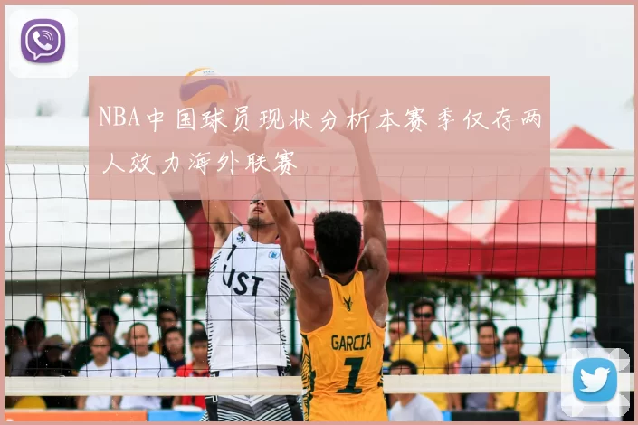 NBA中国球员现状分析本赛季仅存两人效力海外联赛