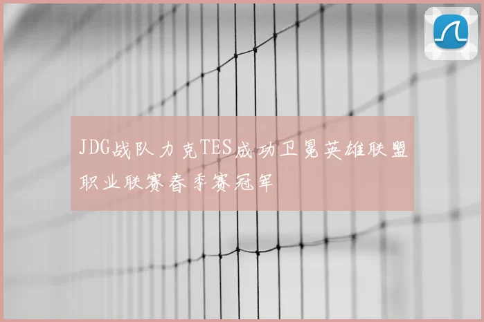 JDG战队力克TES成功卫冕英雄联盟职业联赛春季赛冠军