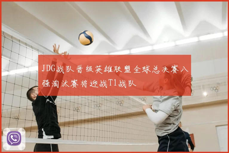 JDG战队晋级英雄联盟全球总决赛八强淘汰赛将迎战T1战队