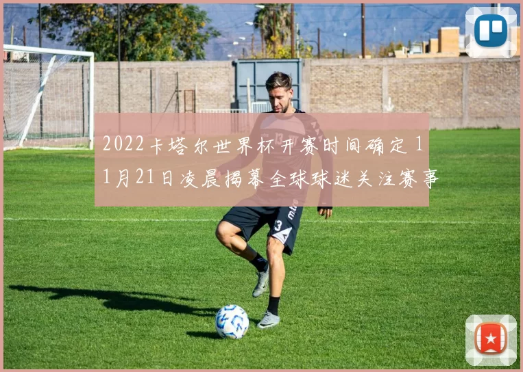 2022卡塔尔世界杯开赛时间确定 11月21日凌晨揭幕全球球迷关注赛事赛程